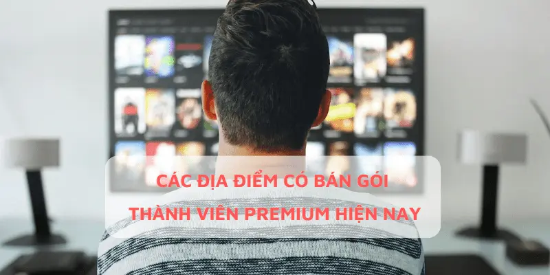 Các Địa Điểm Có Bán Gói Thành Viên Premium Hiện Nay